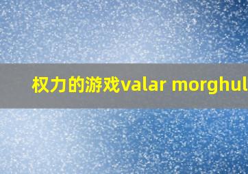 权力的游戏valar morghulis